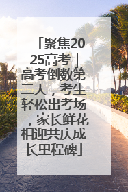 聚焦2025高考｜高考倒数第二天，考生轻松出考场，家长鲜花相迎共庆成长里程碑