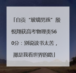 自贡“玻璃男孩”殷悦翔获高考物理类560分：别说读书太苦，那是我看世界的路