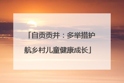 自贡贡井：多举措护航乡村儿童健康成长