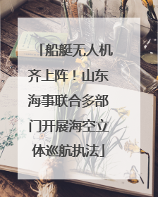 船艇无人机齐上阵！山东海事联合多部门开展海空立体巡航执法
