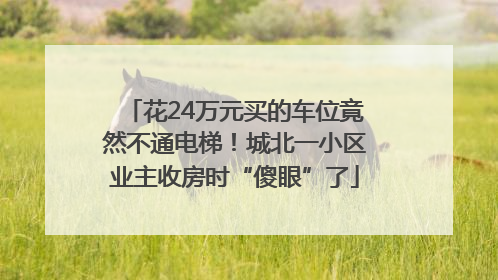 花24万元买的车位竟然不通电梯！城北一小区业主收房时“傻眼”了
