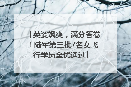 英姿飒爽，满分答卷！陆军第三批7名女飞行学员全优通过
