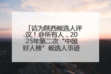 请为陕西候选人评议！@所有人，2025年第二次“中国好人榜”候选人事迹展示评议开始