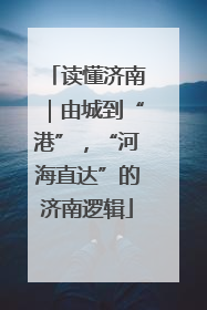 读懂济南｜由城到“港”，“河海直达”的济南逻辑