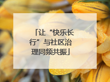 让“快乐长行”与社区治理同频共振