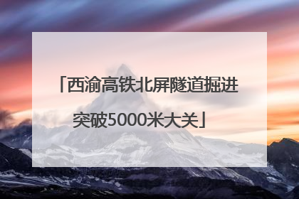 西渝高铁北屏隧道掘进突破5000米大关