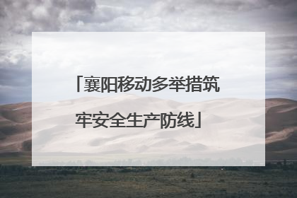 襄阳移动多举措筑牢安全生产防线