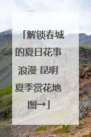 解锁春城的夏日花事浪漫 昆明夏季赏花地图→