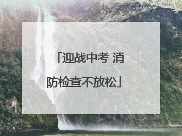 迎战中考 消防检查不放松