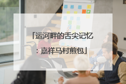 运河畔的舌尖记忆：嘉祥马村煎包