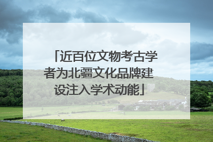 近百位文物考古学者为北疆文化品牌建设注入学术动能