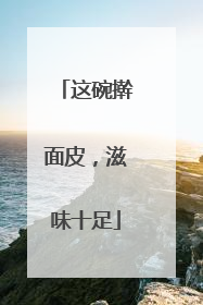 这碗擀面皮，滋味十足