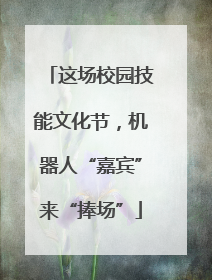 这场校园技能文化节，机器人“嘉宾”来“捧场”