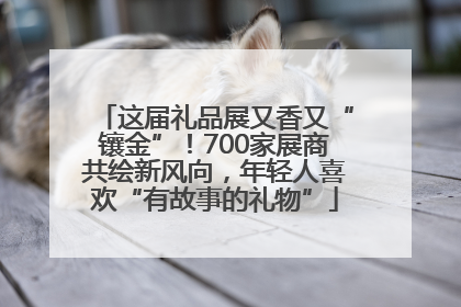 这届礼品展又香又“镶金”！700家展商共绘新风向，年轻人喜欢“有故事的礼物”