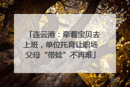 连云港：牵着宝贝去上班，单位托育让职场父母“带娃”不再难