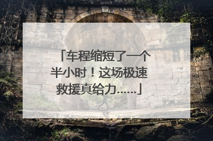 车程缩短了一个半小时！这场极速救援真给力……