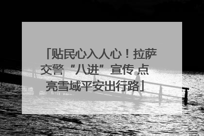 贴民心入人心！拉萨交警“八进”宣传 点亮雪域平安出行路