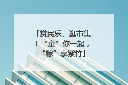 赏民乐、逛市集！“童”你一起，“粽”享紫竹