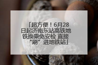 超方便！6月28日起济南东站高铁地铁换乘免安检 直接“刷”进地铁站