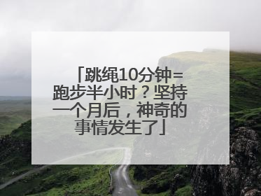 跳绳10分钟=跑步半小时？坚持一个月后，神奇的事情发生了