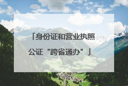 身份证和营业执照公证“跨省通办”