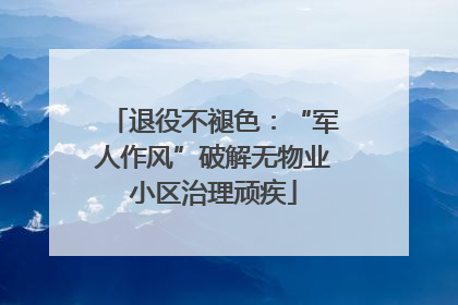 退役不褪色：“军人作风”破解无物业小区治理顽疾