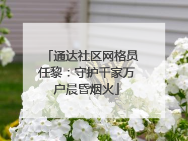 通达社区网格员任黎：守护千家万户晨昏烟火