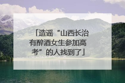 造谣“山西长治有醉酒女生参加高考”的人找到了