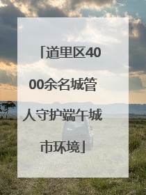 道里区4000余名城管人守护端午城市环境