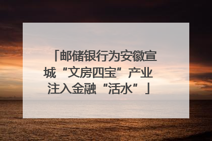 邮储银行为安徽宣城“文房四宝”产业注入金融“活水”