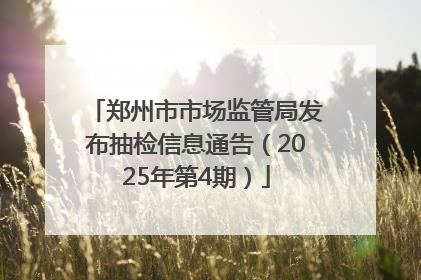 郑州市市场监管局发布抽检信息通告（2025年第4期）
