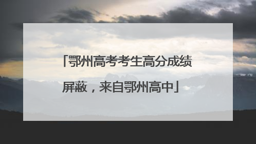 鄂州高考考生高分成绩屏蔽，来自鄂州高中