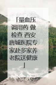 量血压 调用药 做检查 西安唐城医院专家赴多家养老院送健康