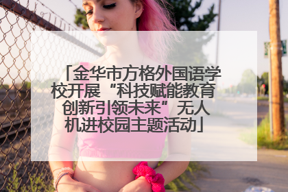 金华市方格外国语学校开展“科技赋能教育 创新引领未来”无人机进校园主题活动