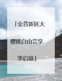 金普新区大樱桃自由尝享季启幕