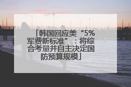 韩国回应美“5%军费新标准”：将综合考量并自主决定国防预算规模
