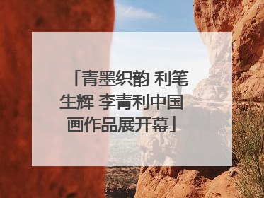 青墨织韵 利笔生辉 李青利中国画作品展开幕