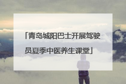 青岛城阳巴士开展驾驶员夏季中医养生课堂