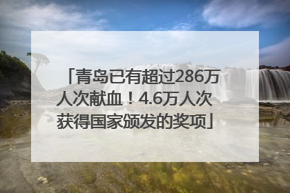 青岛已有超过286万人次献血！4.6万人次获得国家颁发的奖项
