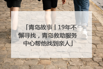 青岛故事丨19年不懈寻找，青岛救助服务中心帮他找到亲人