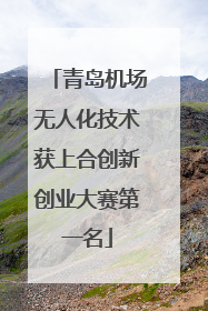 青岛机场无人化技术获上合创新创业大赛第一名