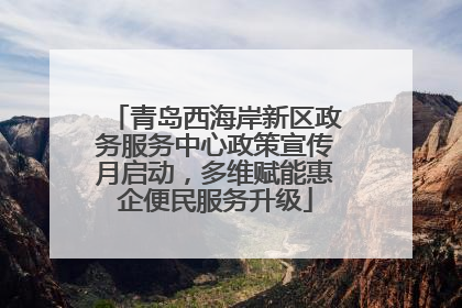 青岛西海岸新区政务服务中心政策宣传月启动，多维赋能惠企便民服务升级