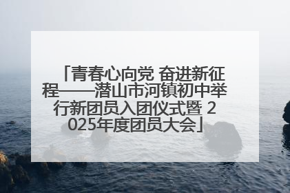 青春心向党 奋进新征程——潜山市河镇初中举行新团员入团仪式暨 2025年度团员大会