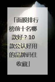 面膜排行榜前十名哪款好？10款公认好用的品牌码住收藏