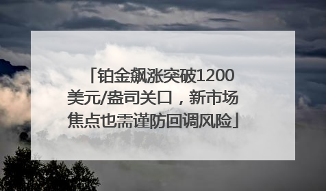 铂金飙涨突破1200美元/盎司关口，新市场焦点也需谨防回调风险