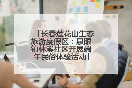 长春莲花山生态旅游度假区：泉眼镇林溪社区开展端午民俗体验活动