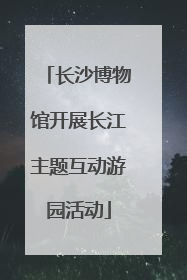 长沙博物馆开展长江主题互动游园活动