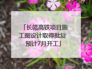 长赣高铁项目施工图设计取得批复 预计7月开工