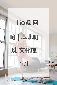 镜观·回响｜塞北明珠 文化瑰宝