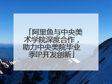 阿里鱼与中央美术学院深度合作，助力中央美院毕业季IP开发创新